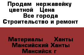 Продам  нержавейку, цветной › Цена ­ 180 - Все города Строительство и ремонт » Материалы   . Ханты-Мансийский,Ханты-Мансийск г.